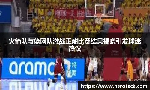 火箭队与篮网队激战正酣比赛结果揭晓引发球迷热议