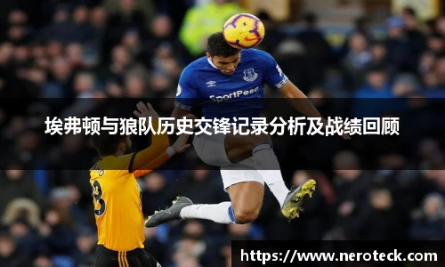 埃弗顿与狼队历史交锋记录分析及战绩回顾